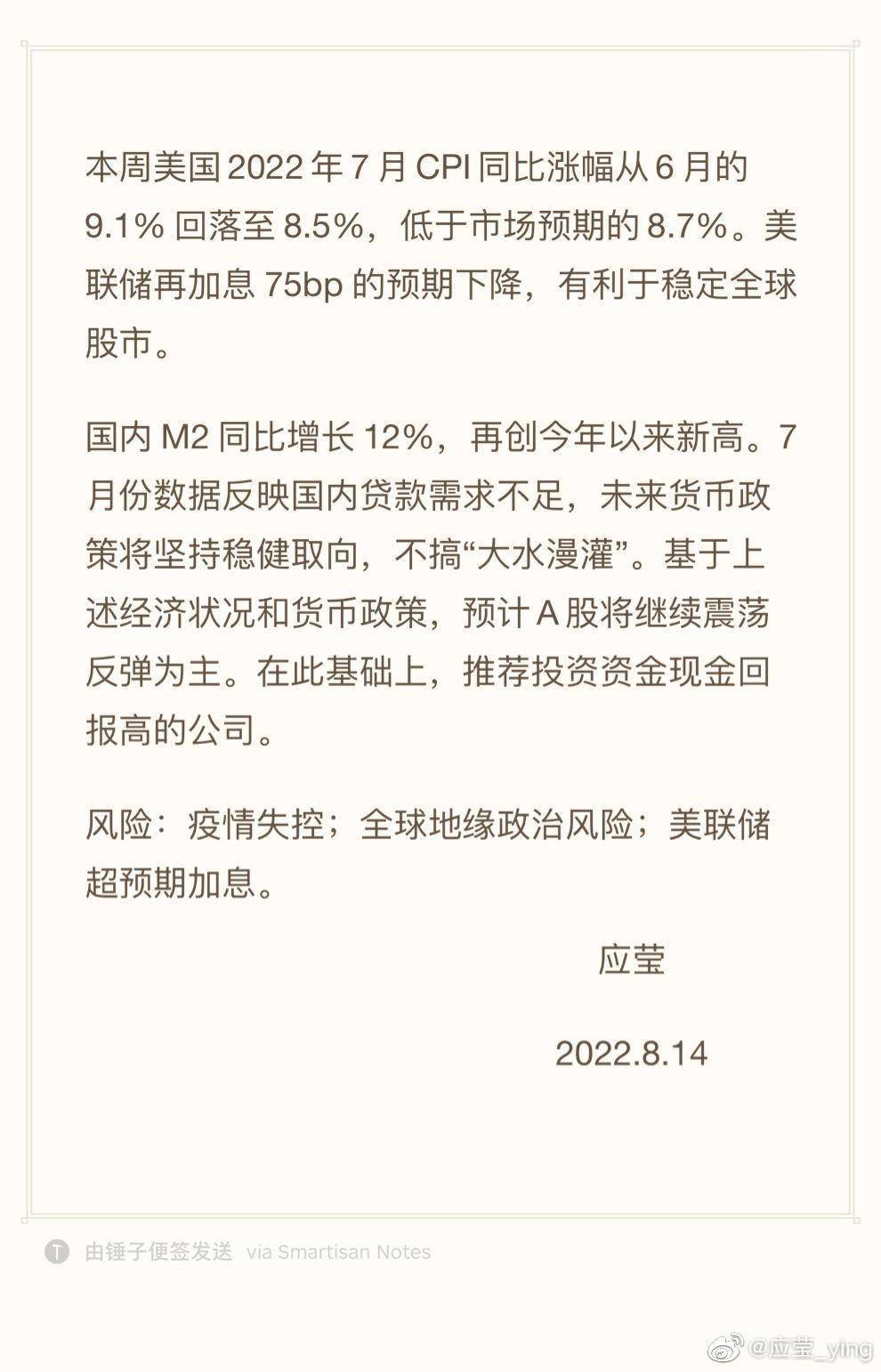 徐翔妻子应莹通过其个人微博发表每周市场点评称，本周美国2022年7月CPI同比涨幅从6月的9.1％回落至8.5％，低于市场预期的8.7％。美联储再加息75bp的预期下降，有利于稳定全球股市。  国内M2同比增长12％，再创今年以来新高。7月份数据反映国内贷款需求不足，未来货币政策将坚持稳健取向，不搞“大水漫灌”。基于上述经济状况和货币政策，预计A股将继续震荡反弹为主。在此基础上，推荐投资资金现金回报高的公司。