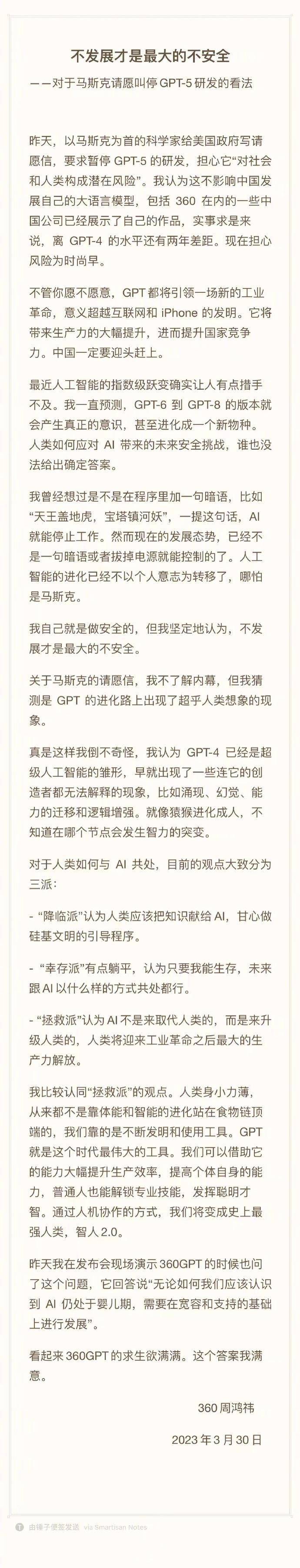 周鸿祎在微博上表示，以马斯克为首的科学家给美国政府写请愿信，要求暂停GPT-5的研发，担心它“对社会和人类构成潜在风险”。我认为这不影响中国发展自己的大语言模型，包括360在内的一些中国公司已经展示了自己的作品，实事求是来说，离GPT-4的水平还有两年差距。现在担心风险为时尚早。不管你愿不愿意，GPT都将引领一场新的工业革命，意义超越互联网和iPhone的发明
